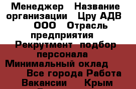 Менеджер › Название организации ­ Цру АДВ777, ООО › Отрасль предприятия ­ Рекрутмент, подбор персонала › Минимальный оклад ­ 70 000 - Все города Работа » Вакансии   . Крым,Бахчисарай